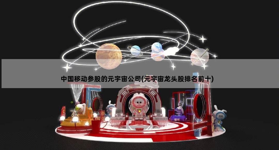 中国移动参股的元宇宙公司(元宇宙龙头股排名前十)